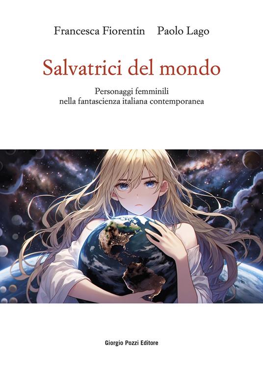 Salvatrici del mondo. Personaggi femminili nella fantascienza italiana contemporanea - Francesca Fiorentin,Paolo Lago - copertina