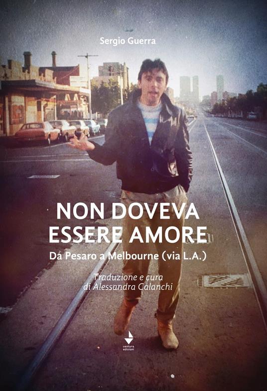 Non doveva essere amore. Da Pesaro a Melbourne (via L.A.). Ediz. italiana e inglese - Sergio Guerra - copertina