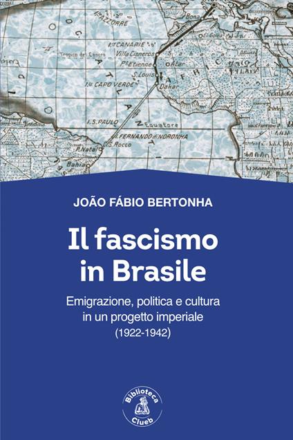 Il fascismo in Brasile. Emigrazione, politica e cultura in un progetto imperiale (1922-1942) - João Fábio Bertonha - copertina