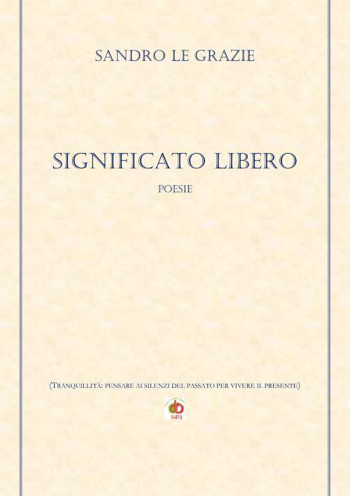 Significato libero. (Tranquillità: pensare ai silenzi del passato per vivere il presente) - Sandro Le Grazie - copertina