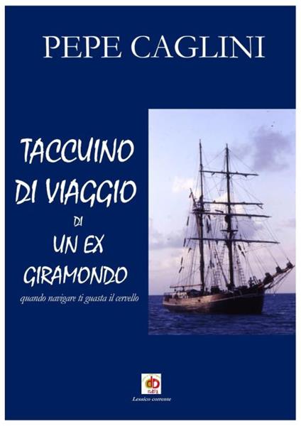 Taccuino di viaggio di un ex giramondo. Quando navigare ti guasta il cervello - Pepe Caglini - copertina