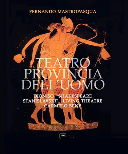 Teatro provincia dell'uomo. Dioniso, Shakespeare, Stanislavskij, Living Theatre, Carmelo Bene - Fernando Mastropasqua - copertina