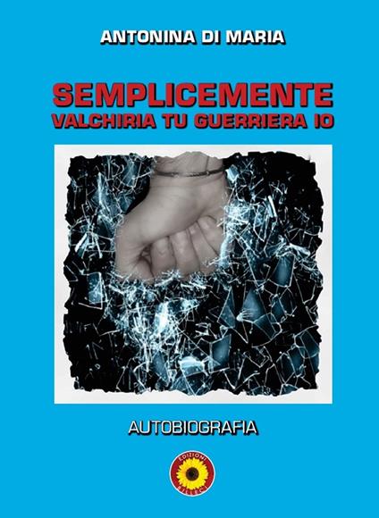 Semplicemente valchiria tu guerriera io. Autobiografia - Antonina Di Maria - copertina