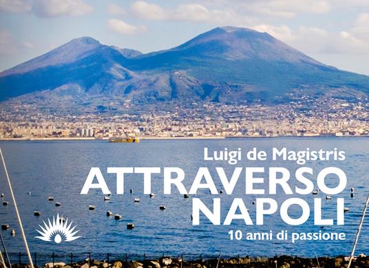 Attraverso Napoli. 10 anni di passione - Luigi De Magistris - copertina