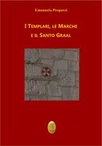 I Templari, le Marche e il Santo Graal. Nuova ediz.