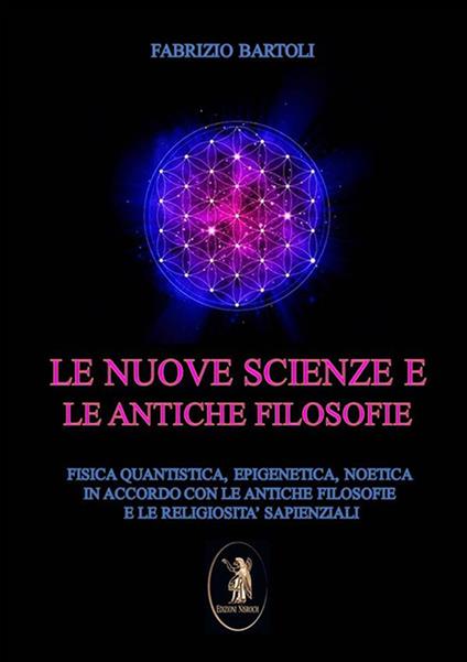 Le nuove scienze e le antiche filosofie. Fisica quantistica, epigenetica, noetica in accordo con le antiche filosofie e le religiosità sapienziali - Fabrizio Bartoli - ebook