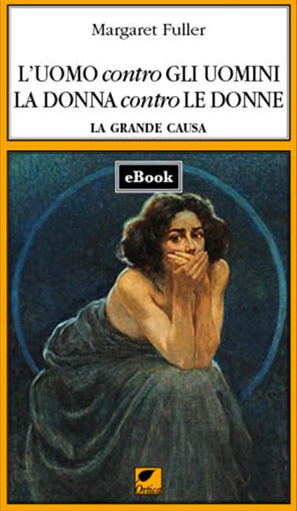 L' uomo contro gli uomini, la donna contro le donne. La grande causa - Margaret Fuller,G. Sofo - ebook