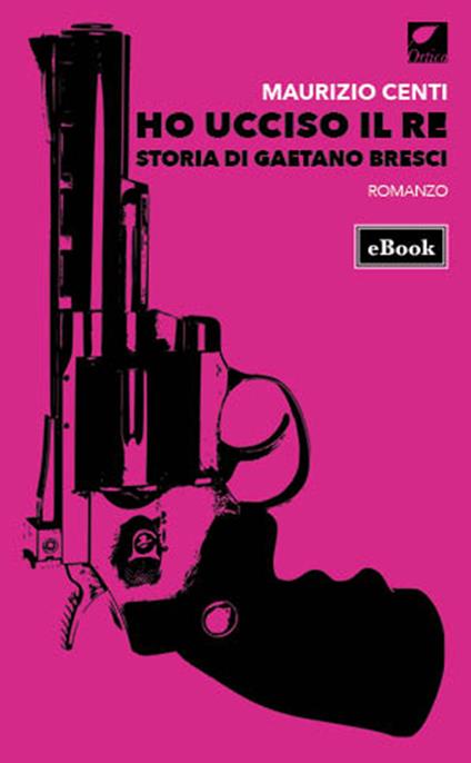 Ho ucciso il re. Storia di Gaetano Bresci - Maurizio Centi - ebook