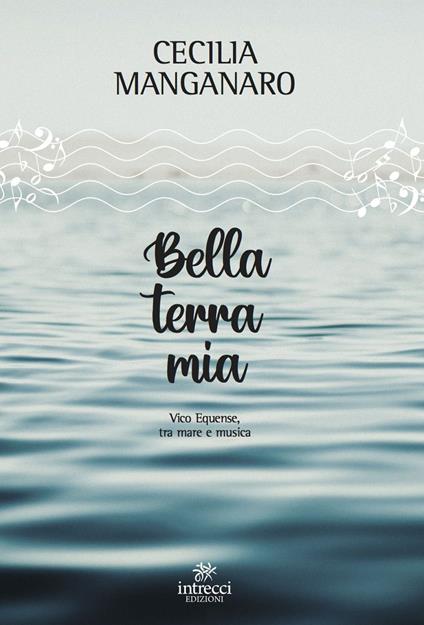 Bella terra mia. Vico Equense, tra mare e musica - Cecilia Manganaro - copertina