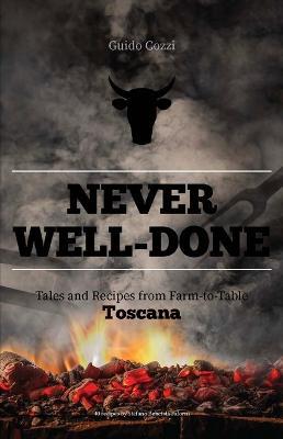 Never well done. Tales and recipes from farm to fork Toscana - Guido Cozzi - copertina