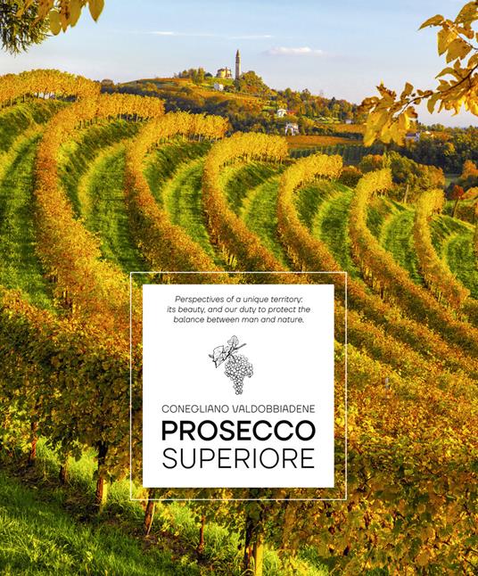 Prosecco Superiore. Perspectives of a unique territory: its beauty, and our duty to protect the balance between man and nature - Elisa Giraud,Arcangelo Piai - copertina