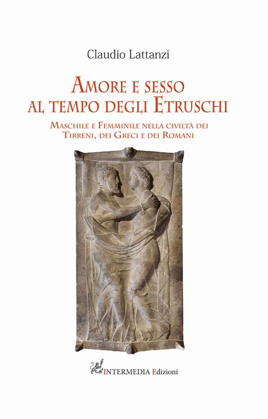 Amore e sesso al tempo degli Etruschi. Maschile e femminile nella civiltà dei Tirreni, dei Greci e dei Romani - Claudio Lattanzi - copertina