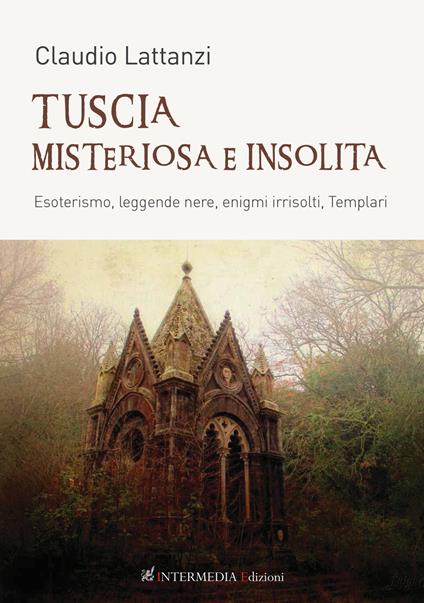 Tuscia misteriosa e insolita. Esoterismo, leggende nere, enigmi irrisolti, templari - Claudio Lattanzi - copertina