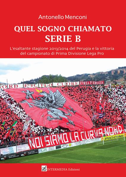 Quel sogno chiamato serie B. L'esaltante stagione 2013/2014 del Perugia e la vittoria del campionato di Prima Divisione Lega Pro - Antonello Menconi - copertina