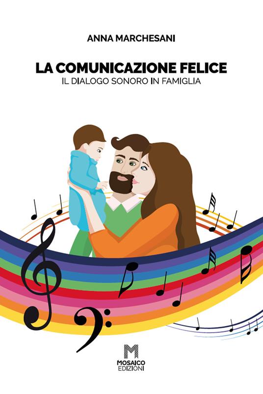 La comunicazione felice. Il dialogo sonoro in famiglia - Anna Marchesani - copertina