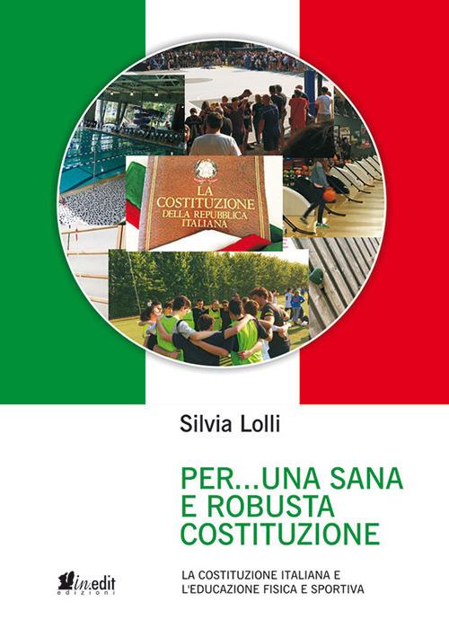 Per... una sana e robusta costituzione. La Costituzione italiana e l'educazione fisica e sportiva. Nuova ediz. - Silvia Lolli - copertina