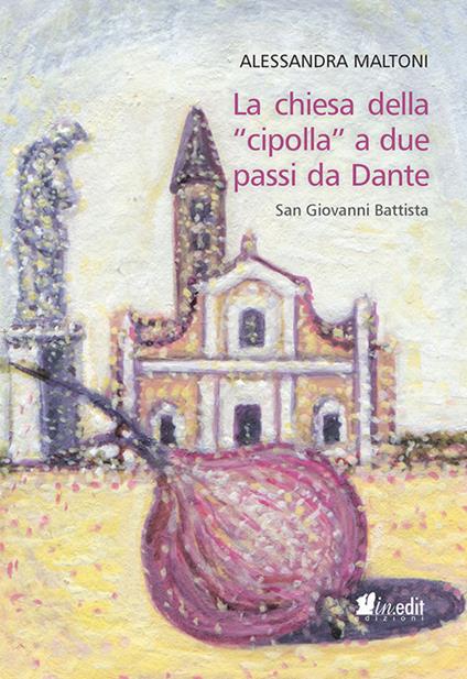 La chiesa della «cipolla» a due passi da Dante. San Giovanni Battista - Alessandra Maltoni - copertina