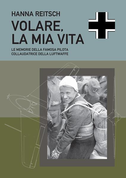 Volare, la mia vita. Le memorie della famosa pilota collaudatrice della Luftwaffe - Hanna Reitsch - copertina