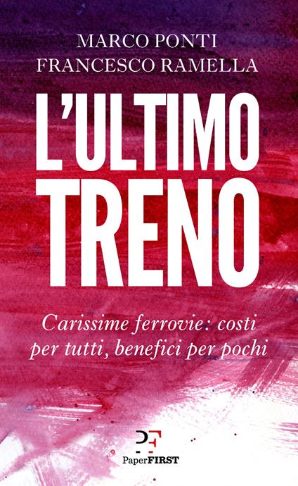 L' ultimo treno. Carissime ferrovie: costi per tutti, benefici per pochi - Marco Ponti,Francesco Ramella - copertina