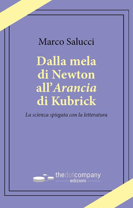 Dalla mela di Newton all’Arancia di Kubrick. La scienza spiegata con la letteratura - Marco Salucci - copertina