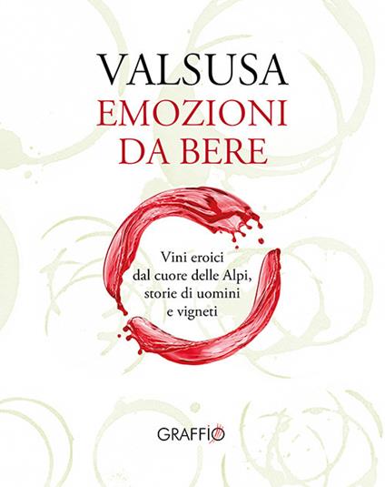 Valsusa. Emozioni da bere. Vini eroici dal cuore delle Alpi, storie di uomini e di vigneti - Giorgio Cattaneo,Stefano Fusaro,Claudio Allais - copertina