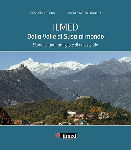 Ilmed. Dalla Valle di Susa al mondo. Storia di una famiglia e di un'azienda - Elisa Bevilacqua,Andrea Maria Ludovici - copertina