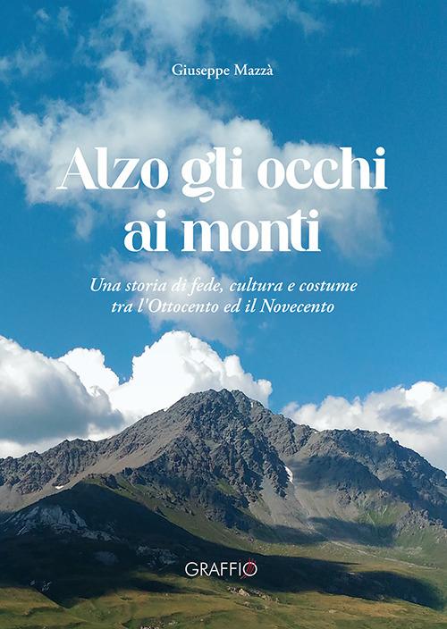 Alzo gli occhi ai monti. Una storia di fede, cultura e costume tra l'Ottocento ed il Novecento - Giuseppe Mazzà - copertina