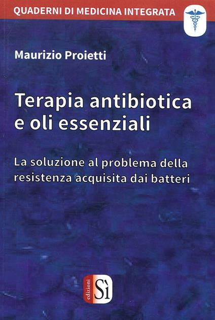 Terapia antibiotica e oli essenziali. La soluzione al problema della resistenza acquisita dai batteri - Maurizio Proietti - copertina