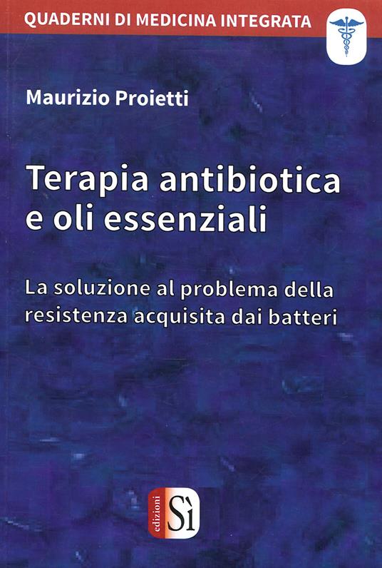 Terapia antibiotica e oli essenziali. La soluzione al problema della resistenza acquisita dai batteri - Maurizio Proietti - copertina