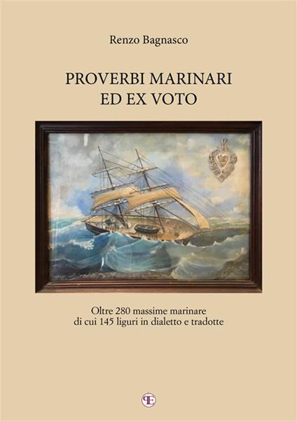 Proverbi marinari ed ex voto. Oltre 280 massime marinare di cui 145 liguri in dialetto e tradotte - Renzo Bagnasco - ebook