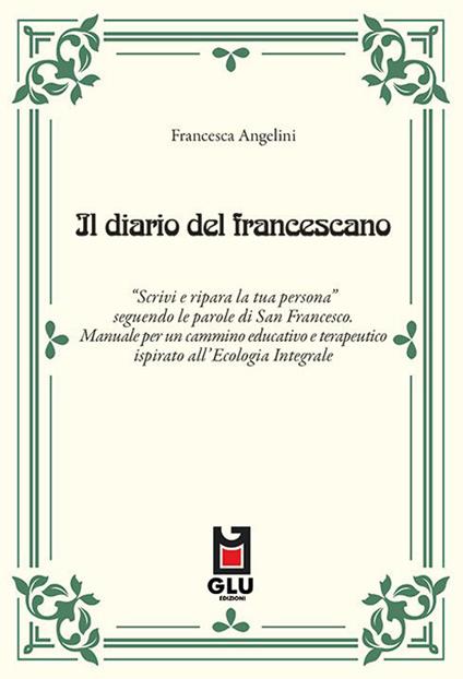 Il diario del francescano. «Scrivi e ripara la tua persona» seguendo le parole di San Francesco. Manuale per un cammino educativo e terapeutico ispirato all'Ecologia Integrale - Francesca Angelini - copertina