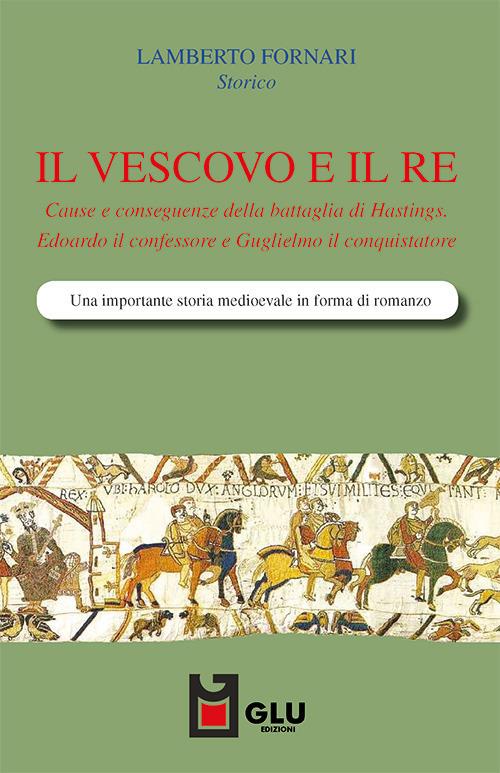 Il vescovo e il re. Cause e conseguenze della battaglia di Hastings. Edoardo il confessore e Guglielmo il conquistatore - Lamberto Fornari - copertina