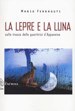 La lepre e la luna. Sulle tracce delle guaritrici d'Appennino