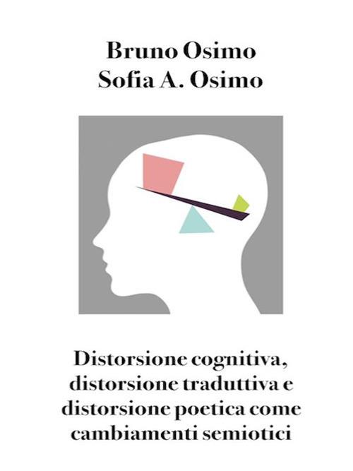 Distorsione cognitiva, distorsione traduttiva e distorsione poetica come cambiamenti semiotici - Bruno Osimo,Sofia Adelaide Osimo - ebook