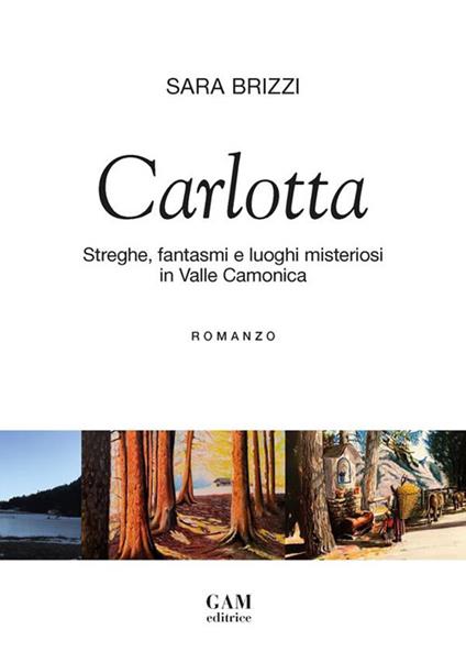 Carlotta. Streghe, fantasmi e luoghi misteriosi in Valle Camonica - Sara Brizzi - copertina