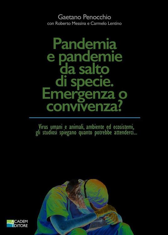 Pandemia e pandemie da salto di specie. Emergenza o convivenza? Virus umani e animali, ambiente ed ecosistemi, gli studiosi spiegano quanto potrebbe attenderci... - Gaetano Penocchio,Carmelo Lentino,Roberto Messina - copertina