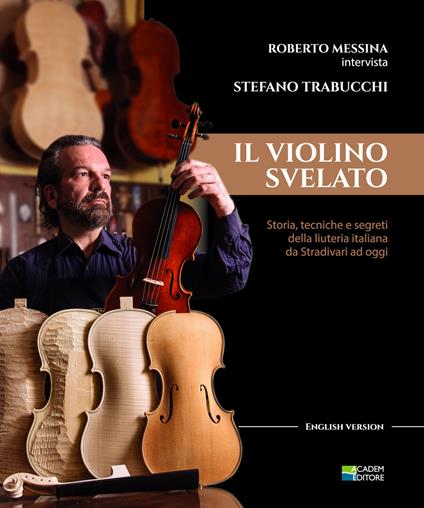 Il violino Svelato. Storia, tecniche e segreti della liuteria italiana da Stradivari a oggi. Intervista a Stefano Trabucchi - Roberto Messina - copertina