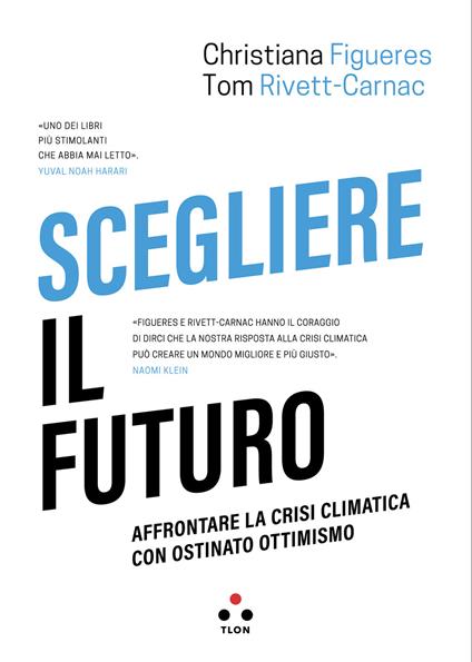 Scegliere il futuro. Affrontare la crisi climatica con ostinato ottimismo - Christiana Figueres,Tom Rivett-Carnac,Laura Fantoni - ebook