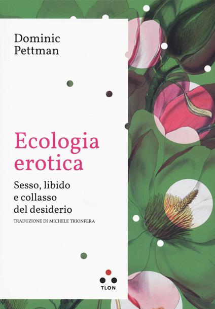 Ecologia erotica. Sesso, libido e collasso del desiderio - Dominic Pettman - copertina