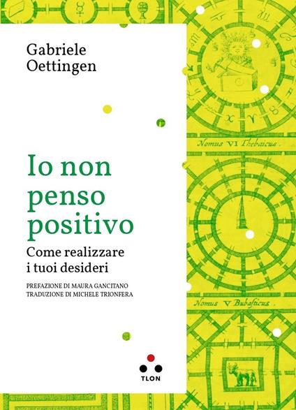 Io non penso positivo. Come realizzare i tuoi desideri - Gabriele Oettingen  - Libro - Tlon - Planetari Big | IBS