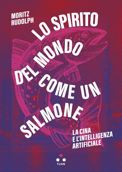 Lo spirito del mondo come un salmone. La Cina e l'intelligenza artificiale - Moritz Rudolph - copertina