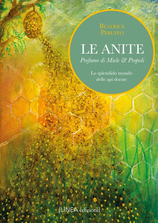 Le Anite. Profumo di miele & propoli. Lo splendido mondo delle api dorate - Beatrice Peruffo - copertina