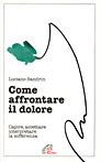 Come affrontare il dolore. Capire, accettare, interpretare la sofferenza - Luciano Sandrin - copertina