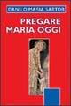 Pregare Maria oggi. Nelle stagioni della vita e dell'anno liturgico - Danilo M. Sartor - copertina