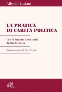 Pratica di carità politica. Con la fantasia della carità dentro la storia - Alfredo Luciani - copertina