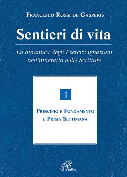 Sentieri di vita. La dinamica degli esercizi ignaziani nell'itinerario delle Scritture. Vol. 1: Principio e fondamento e prima settimana. - Francesco Rossi De Gasperis - copertina