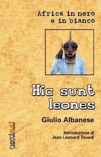 Hic sunt leones. Africa in nero e in bianco - Giulio Albanese - copertina