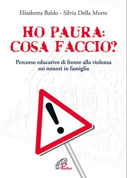 Ho paura: cosa faccio?. Percorso educativo di fronte alla violenza sui minori in famiglia - Elisabetta Baldo,Silvia Della Morte - copertina