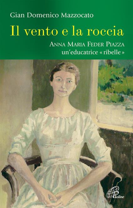 Il vento e la roccia. Anna Maria Feder Piazza, un'educatrice «ribelle» - Gian Domenico Mazzocato - copertina