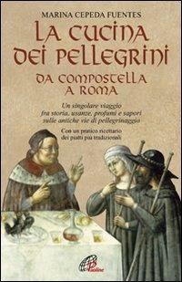 La cucina dei pellegrini da Compostella a Roma: un singolare viaggio fra storia, usanze, profumi e sapori sulle antiche vie di pellegrinaggio - Marina Cepeda Fuentes - copertina